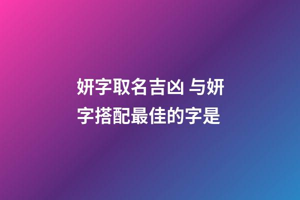 妍字取名吉凶 与妍字搭配最佳的字是